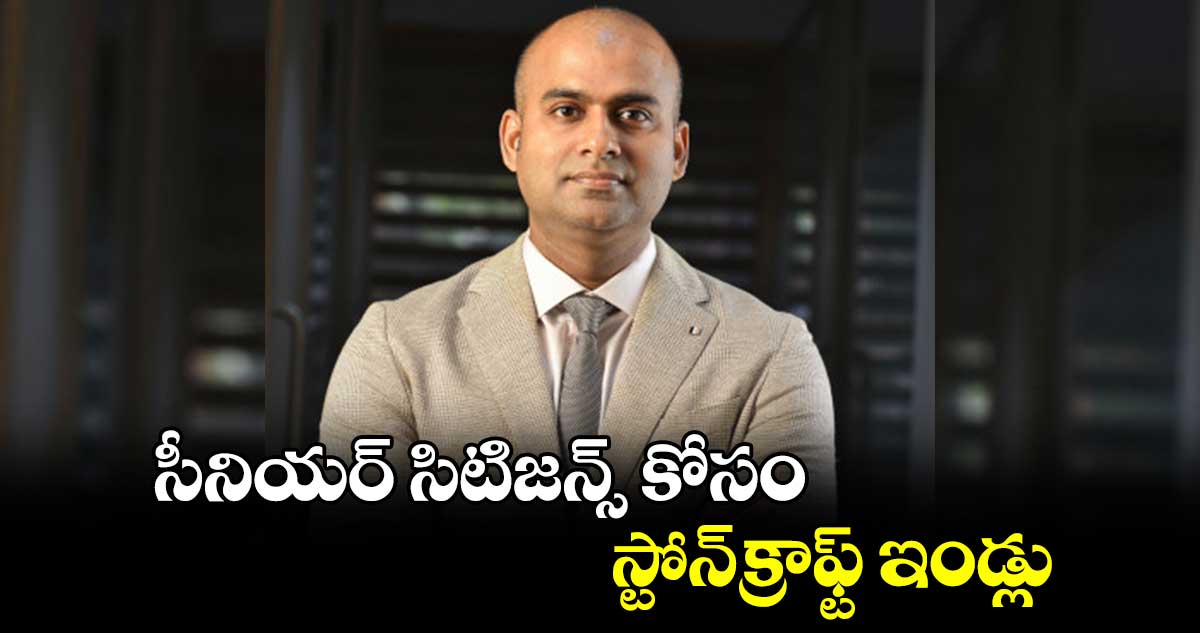 సీనియర్ సిటిజన్స్ కోసం స్టోన్‌‌క్రాఫ్ట్ ఇండ్లు