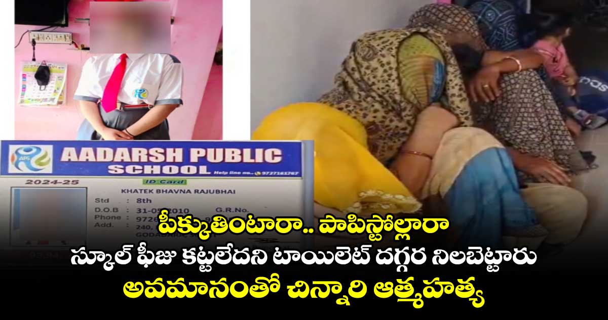 పీక్కుతింటారా.. పాపిస్టోల్లారా : స్కూల్ ఫీజు కట్టలేదని టాయిలెట్ దగ్గర నిలబెట్టారు : అవమానంతో చిన్నారి ఆత్మహత్య