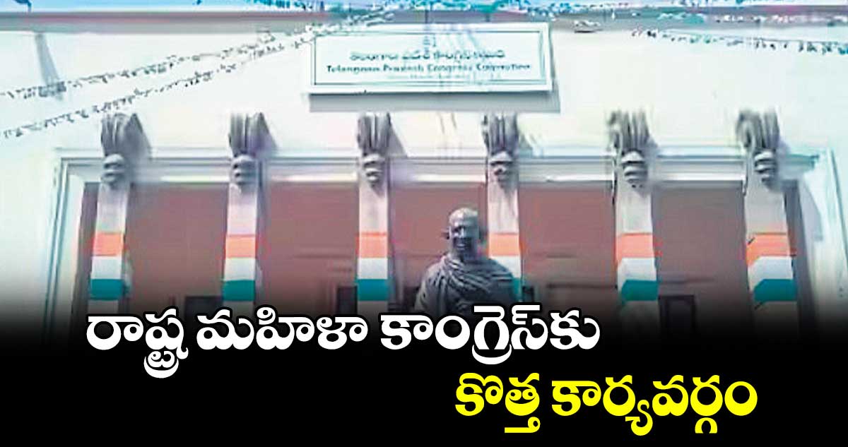 రాష్ట్ర మహిళా కాంగ్రెస్​కు కొత్త కార్యవర్గం