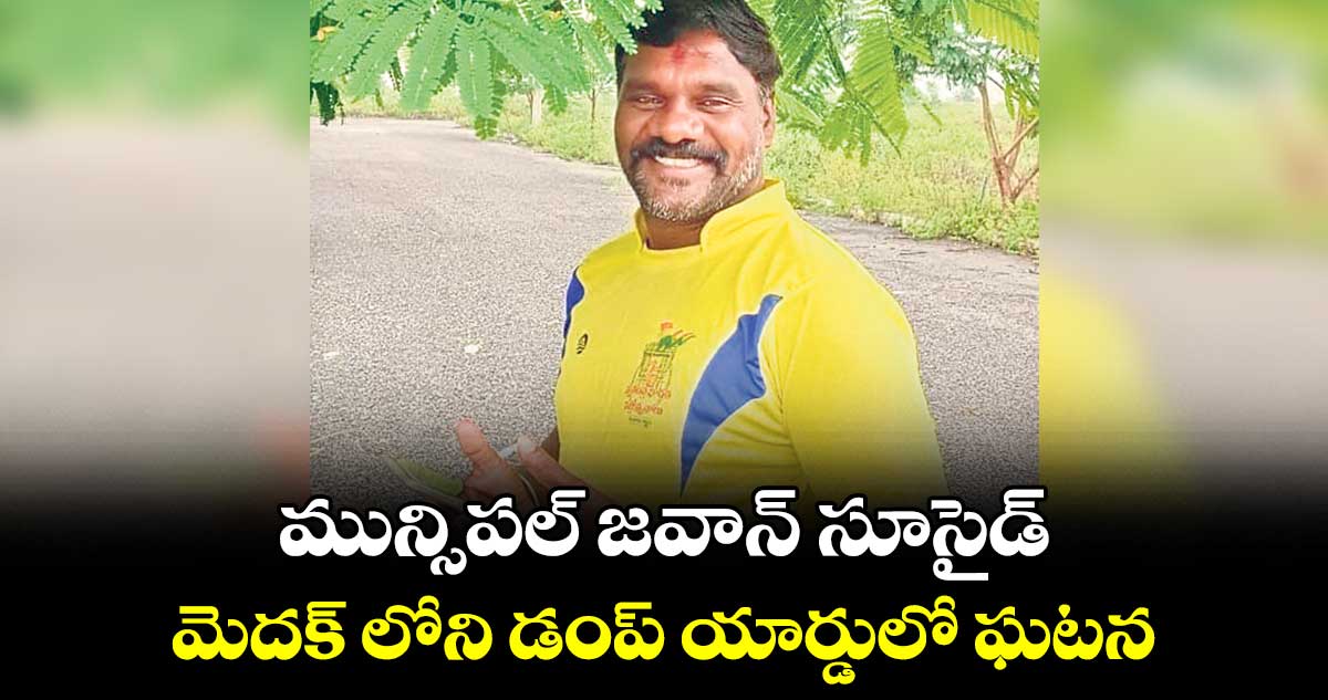 మున్సిపల్ జవాన్ సూసైడ్ ..మెదక్ లోని డంప్ యార్డులో ఘటన