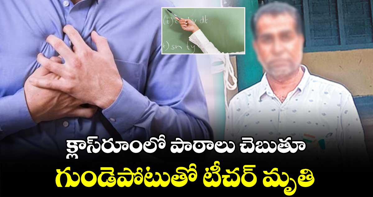 క్లాస్‌‌‌‌రూంలో పాఠాలు చెబుతూ..గుండెపోటుతో టీచర్ మృతి