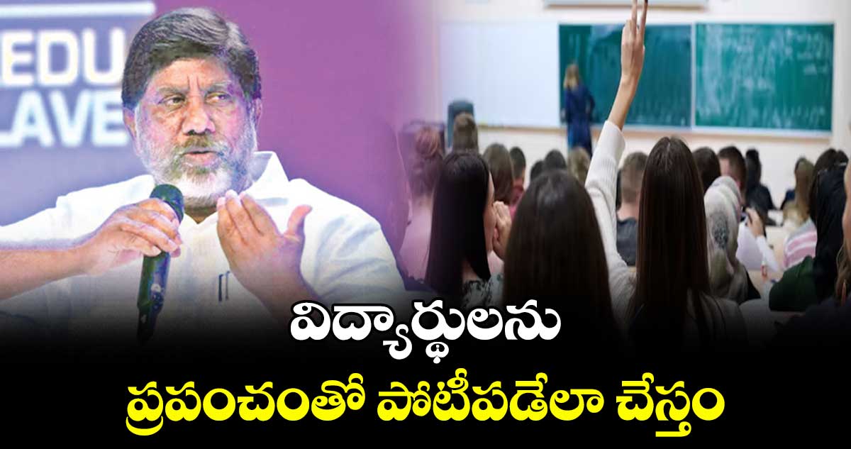 విద్యార్థులను ప్రపంచంతో పోటీపడేలా చేస్తం : భట్టి