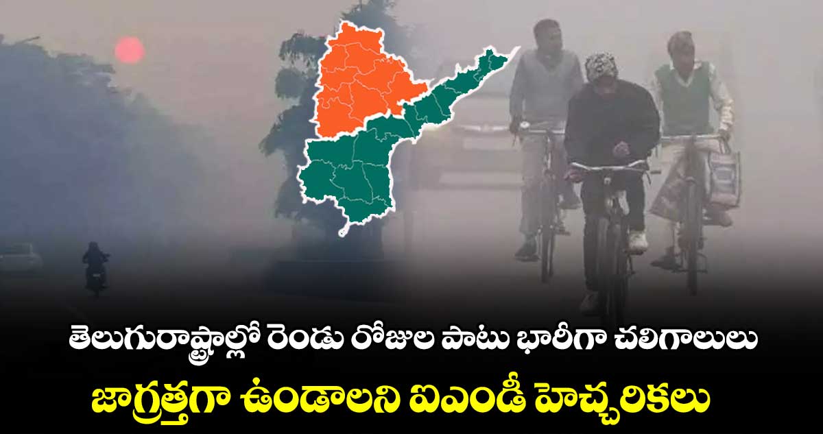 Weather Report:  తెలుగురాష్ట్రాల్లో రెండు రోజుల పాటు భారీగా చలిగాలులు.. జాగ్రత్తగా ఉండాలని ఐఎండీ హెచ్చరికలు..