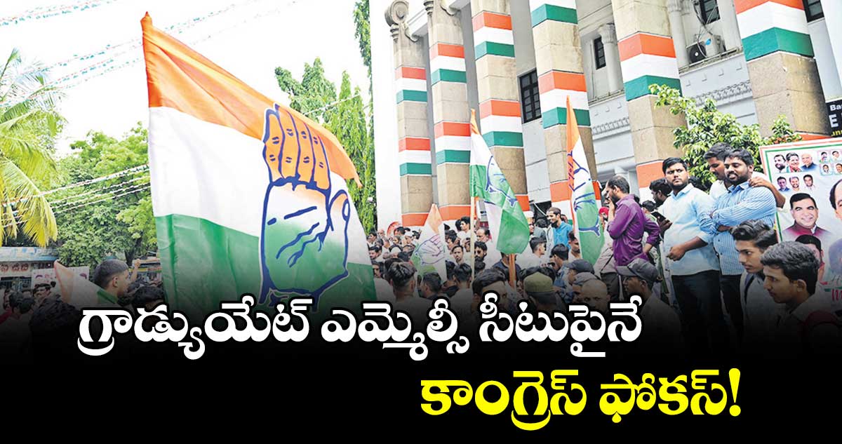 గ్రాడ్యుయేట్ ఎమ్మెల్సీ సీటుపైనే కాంగ్రెస్ ఫోకస్!