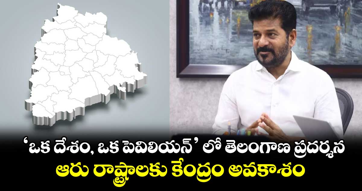 ‘ఒక దేశం, -ఒక పెవిలియన్’ లో తెలంగాణ ప్రదర్శన.. ఆరు రాష్ట్రాలకు కేంద్రం అవకాశం