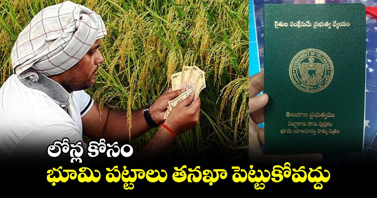 లోన్ల కోసం భూమి పట్టాలు తనఖా పెట్టుకోవద్దు