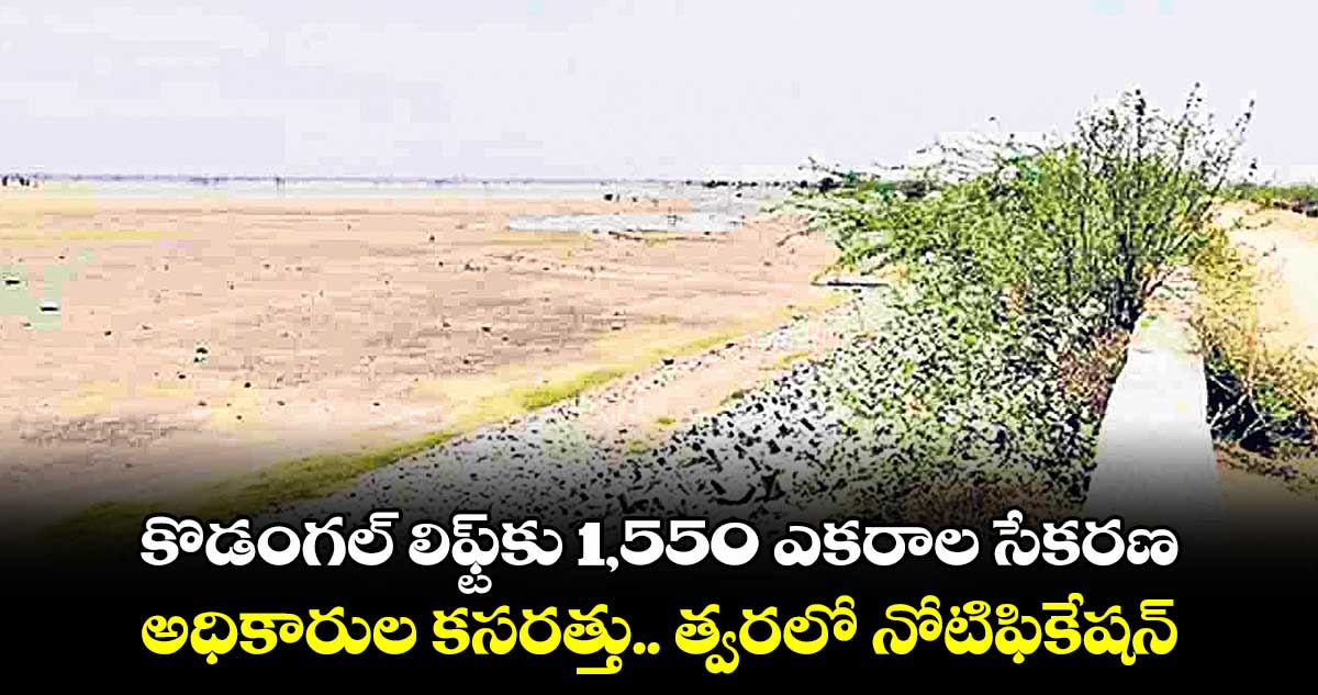 కొడంగల్ లిఫ్ట్​కు 1,550 ఎకరాల సేకరణ..  అధికారుల కసరత్తు.. త్వరలో నోటిఫికేషన్