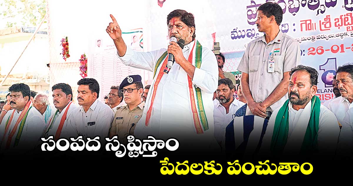 సంపద సృష్టిస్తాం.. పేదలకు పంచుతాం : భట్టి విక్రమార్క