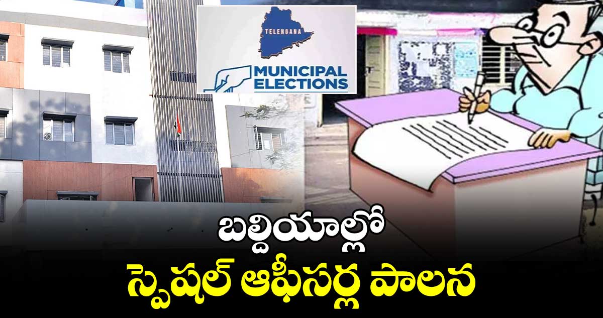 బల్దియాల్లో స్పెషల్ ఆఫీసర్ల పాలన