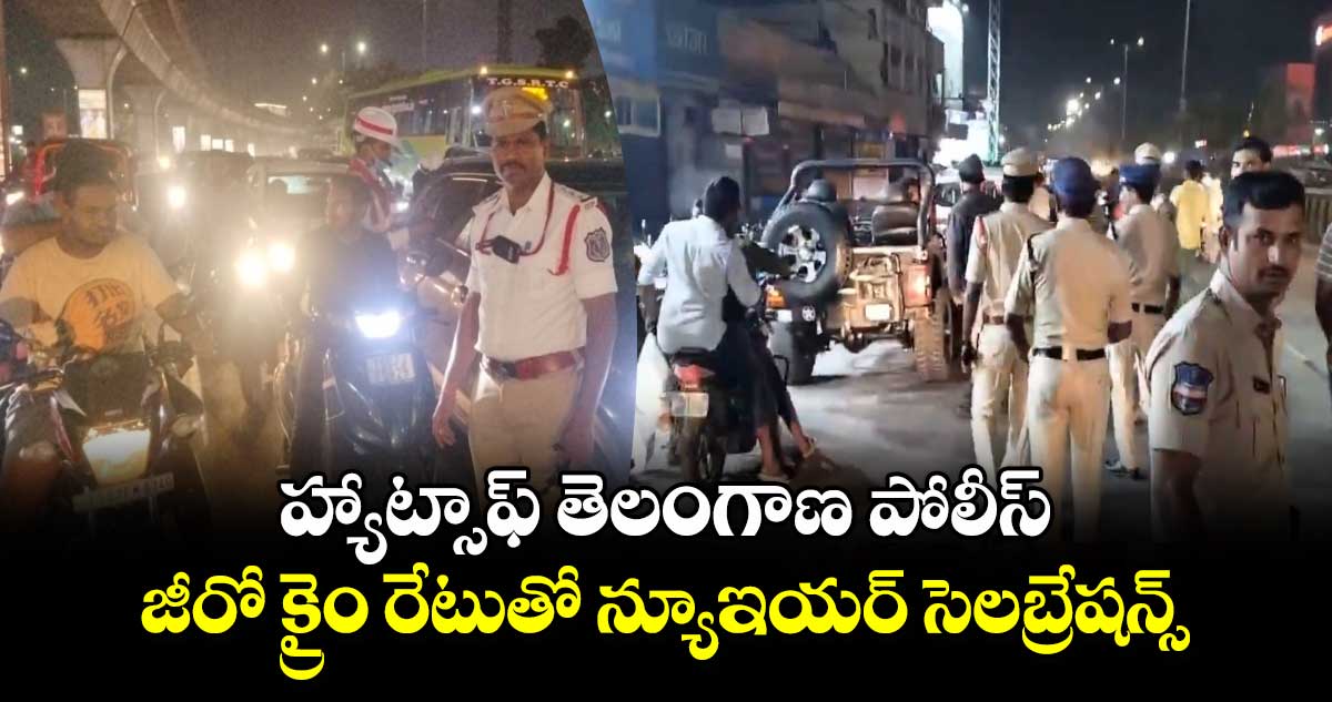 హ్యాట్సాఫ్ తెలంగాణ పోలీస్ : జీరో క్రైం రేటుతో న్యూఇయర్ సెలబ్రేషన్స్