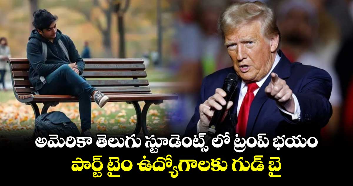 అమెరికా తెలుగు స్టూడెంట్స్ లో ట్రంప్ భయం : పార్ట్ టైం ఉద్యోగాలకు గుడ్ బై 