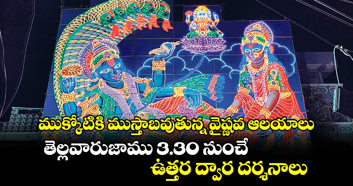 ముక్కోటికి ముస్తాబవుతున్న వైష్ణవ ఆలయాలు.. తెల్లవారుజాము 3.30 నుంచే  ఉత్తర ద్వార దర్శనాలు