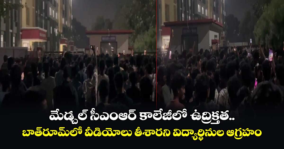 మేడ్చల్ సీఎంఆర్ కాలేజీలో ఉద్రిక్తత.. బాత్‌రూమ్‌లో వీడియోలు తీశారని విద్యార్థినుల ఆగ్రహం