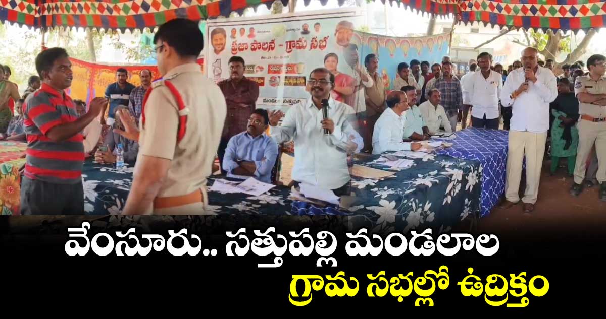 ఖమ్మం జిల్లా : వేంసూరు.. సత్తుపల్లి మండలాల గ్రామ సభల్లో ఉద్రిక్తం