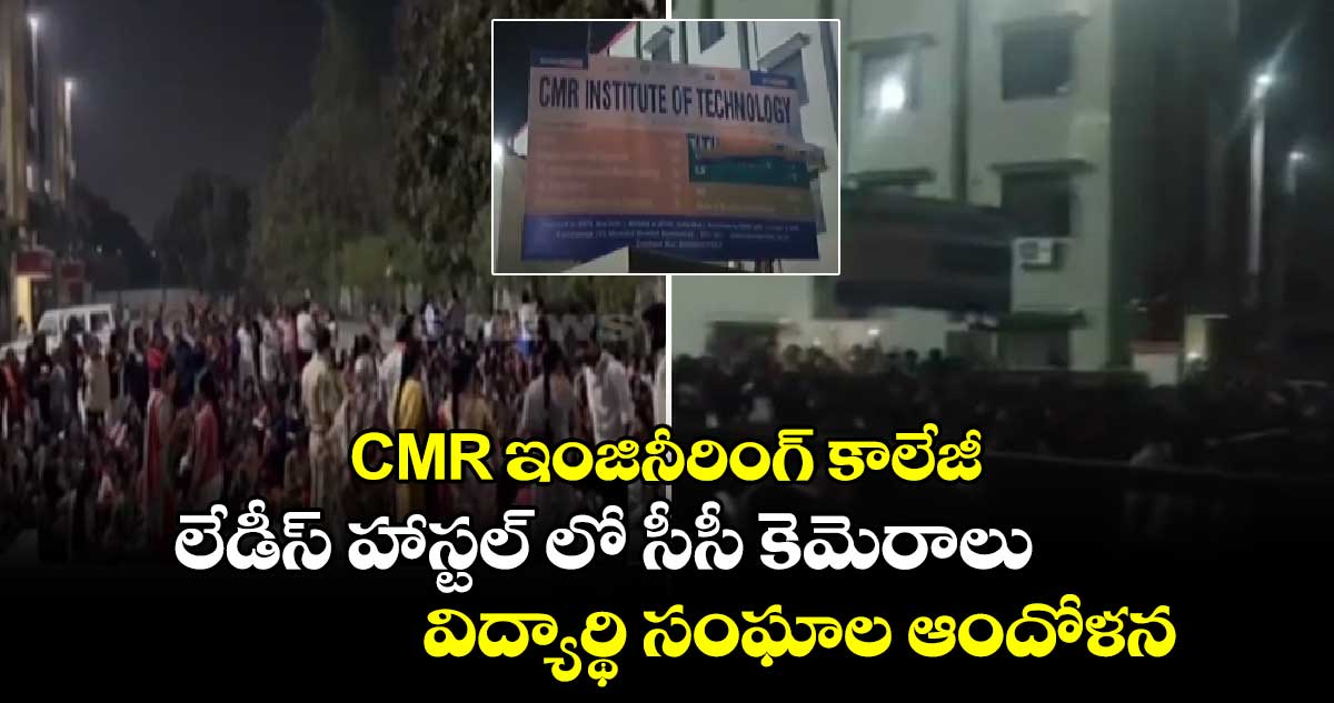 CMR ఇంజినీరింగ్ కాలేజీ లేడీస్ హాస్టల్ లో సీసీ కెమెరాలు.. విద్యార్థి సంఘాల ఆందోళన