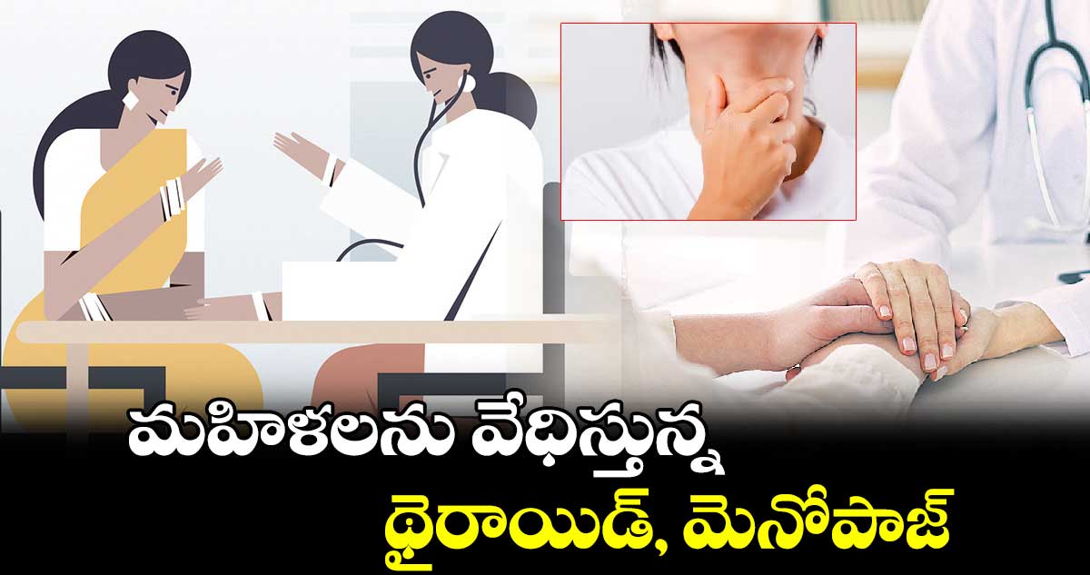 మహిళలను వేధిస్తున్న థైరాయిడ్​, మెనోపాజ్​