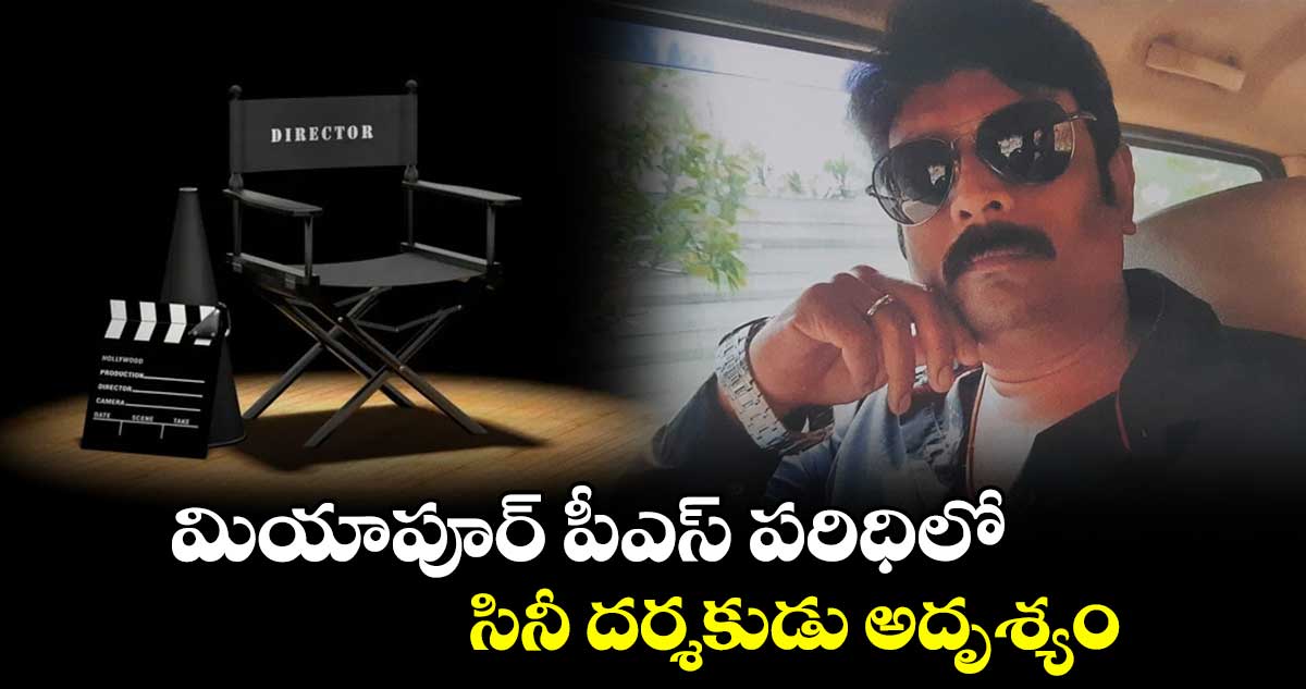 Tollywood Director: టాలీవుడ్⁭లో కలకలం.. మియాపూర్ పీఎస్ పరిధిలో సినీ దర్శకుడు అదృశ్యం