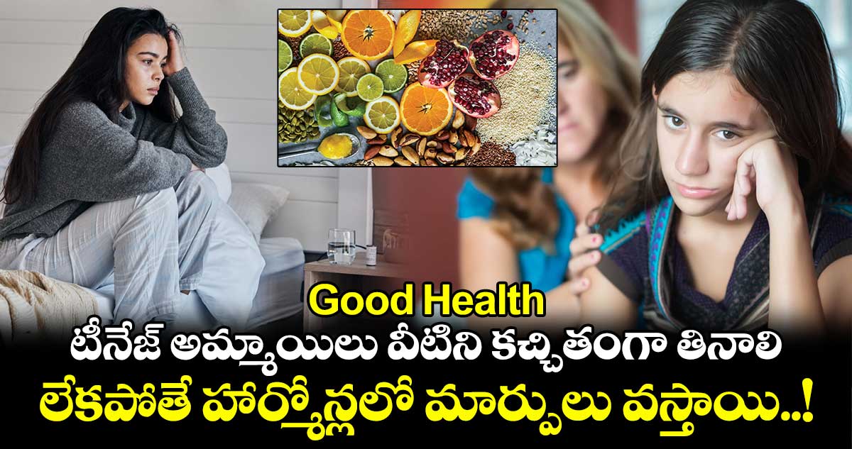 Good Health : టీనేజ్ అమ్మాయిలు వీటిని కచ్చితంగా తినాలి.. లేకపోతే హార్మోన్లలో మార్పులు వస్తాయి..!