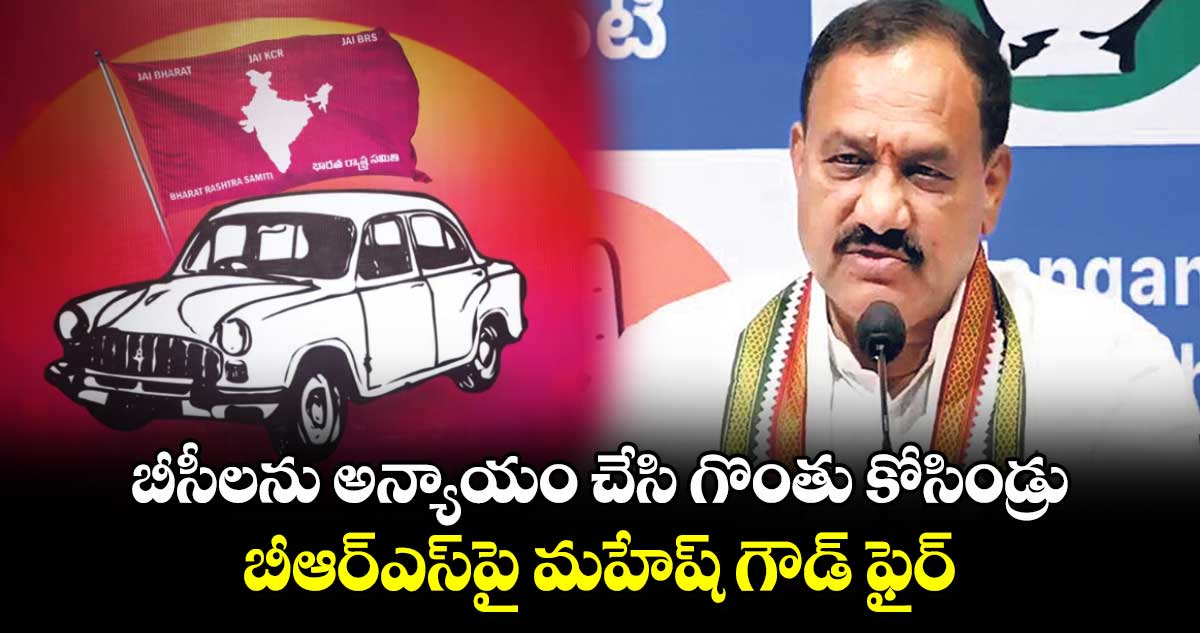 బీసీలను అన్యాయం చేసి గొంతు కోసిండ్రు.. బీఆర్ఎస్‎పై మహేష్ గౌడ్ ఫైర్