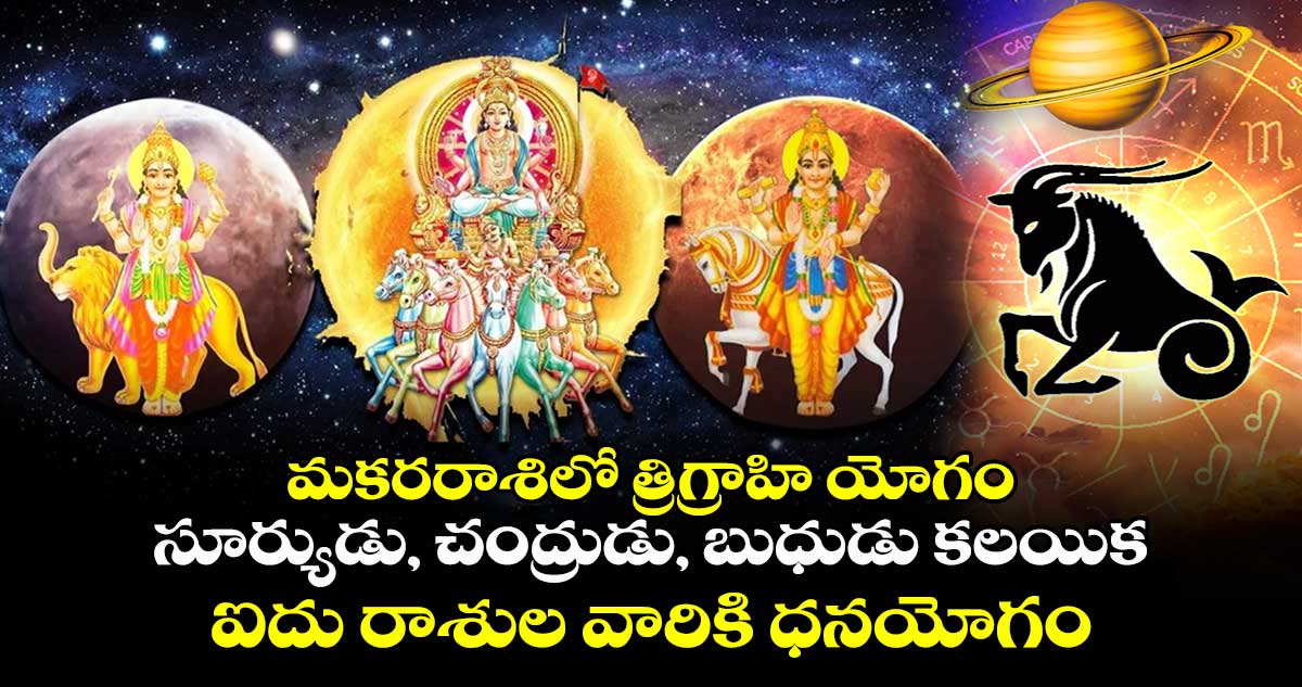 జ్యోతిష్యం: మకరరాశిలో త్రిగ్రాహి యోగం : సూర్యుడు, చంద్రుడు, బుధుడు కలయిక .. ఐదు రాశుల వారికి  ధనయోగం.. రాజయోగం