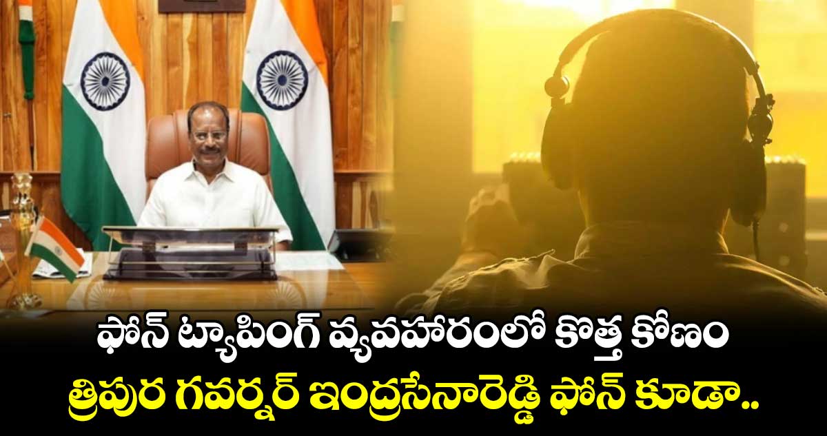 ఫోన్ ట్యాపింగ్ వ్యవహారంలో కొత్త కోణం.. త్రిపుర గవర్నర్ ఇంద్రసేనారెడ్డి ఫోన్ కూడా..