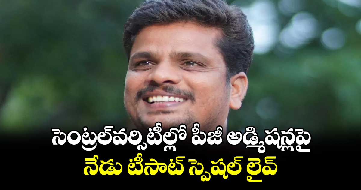 సెంట్రల్​వర్సిటీల్లో పీజీ అడ్మిషన్లపై నేడు టీసాట్ స్పెషల్​ లైవ్​ : సీఈవో బోదనపల్లి వేణుగోపాల్​ రెడ్డి