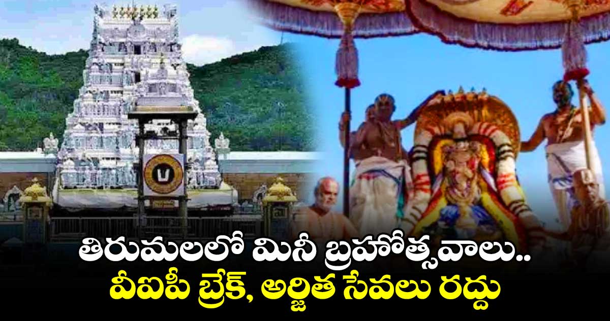 తిరుమలలో మినీ బ్రహోత్సవాలు.. వీఐపీ బ్రేక్, అర్జిత సేవలు రద్దు