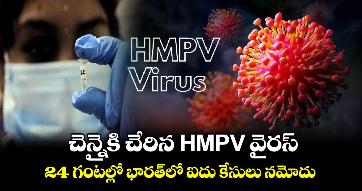 చెన్నైకి చేరిన HMPV వైరస్.. 24 గంటల్లో భారత్‎లో ఐదు కేసులు నమోదు