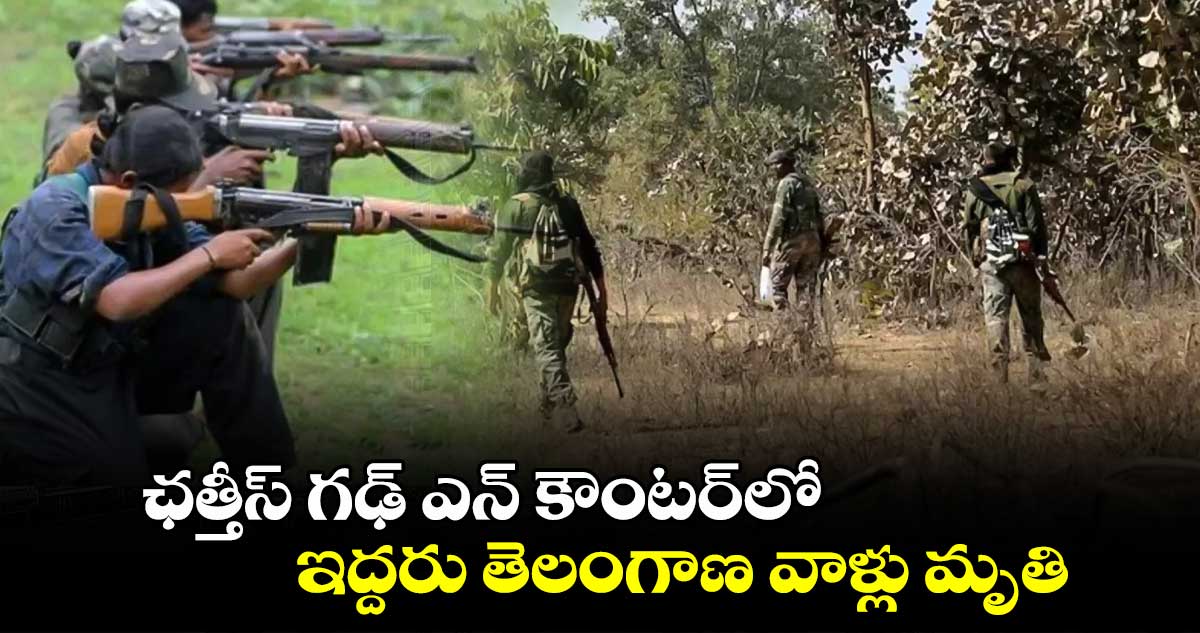 ఛత్తీస్ గఢ్ ఎన్ కౌంటర్‎లో.. ఇద్దరు తెలంగాణ వాళ్లు మృతి