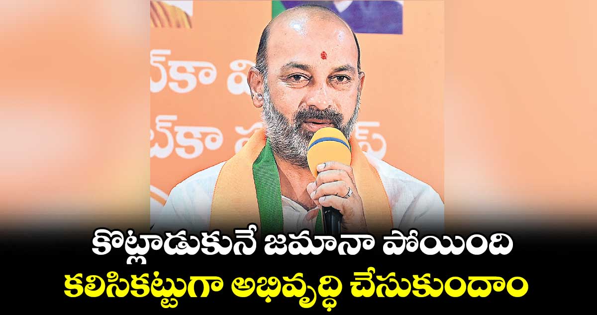 కొట్లాడుకునే జమానా పోయింది..కలిసికట్టుగా అభివృద్ధి చేసుకుందాం:బండి సంజయ్ 