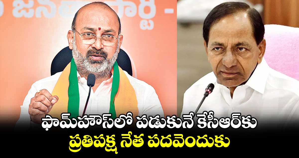 ఫామ్​హౌస్​లో పడుకునే కేసీఆర్​కు ప్రతిపక్ష నేత పదవెందుకు : బండి సంజయ్​