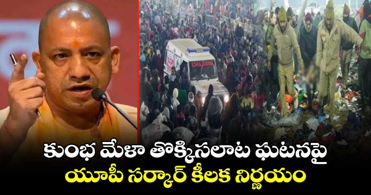 కుంభ మేళా తొక్కిసలాట ఘటనపై యూపీ సర్కార్ కీలక నిర్ణయం