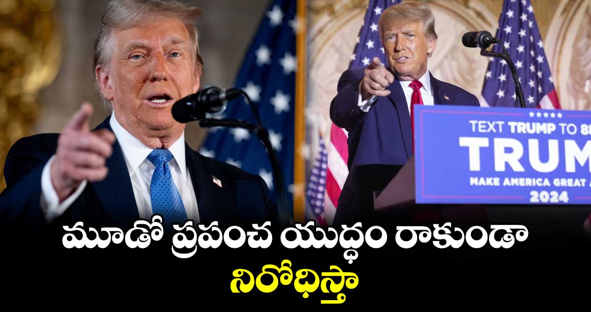 మూడో ప్రపంచ యుద్ధం రాకుండా నిరోధిస్తా: ట్రంప్