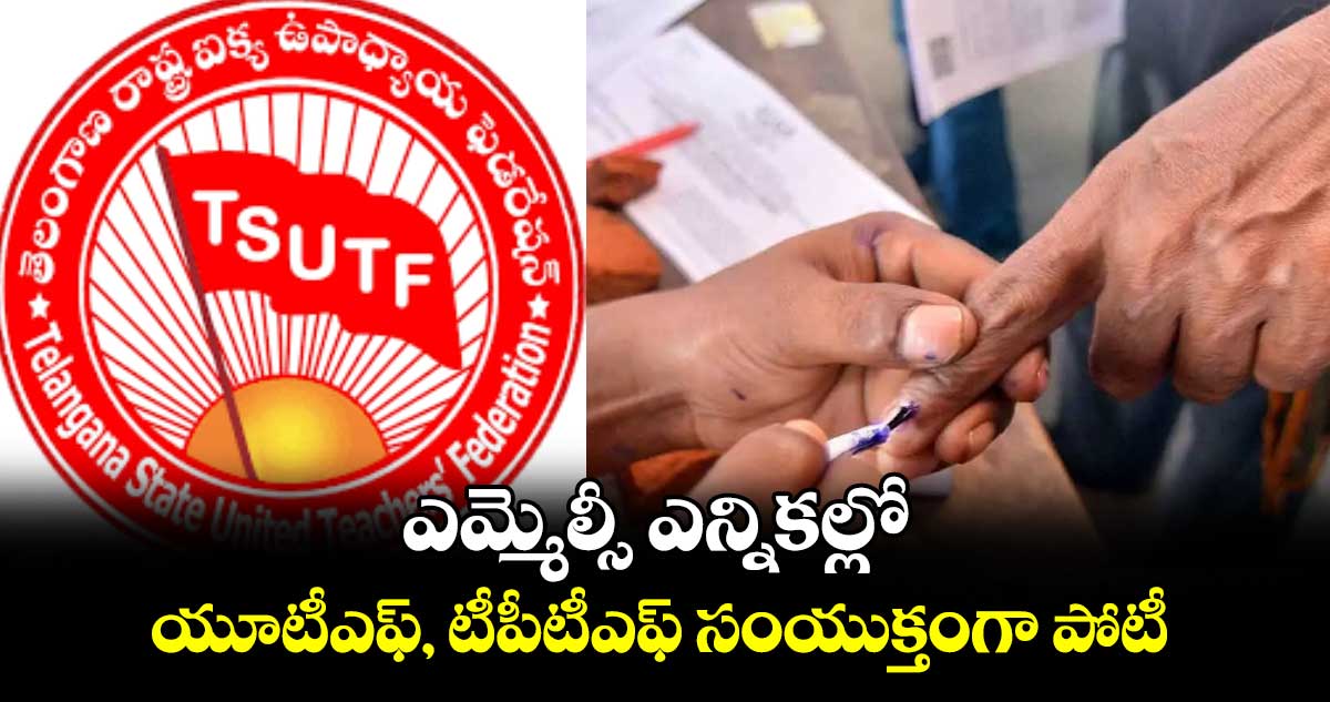 ఎమ్మెల్సీ ఎన్నికల్లో యూటీఎఫ్, టీపీటీఎఫ్ సంయుక్తంగా పోటీ