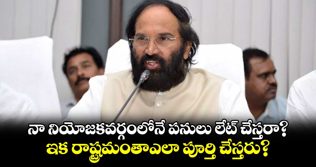 నా నియోజకవర్గంలోనే పనులు లేట్​ చేస్తరా?: ఉత్తమ్ కుమార్ రెడ్డి