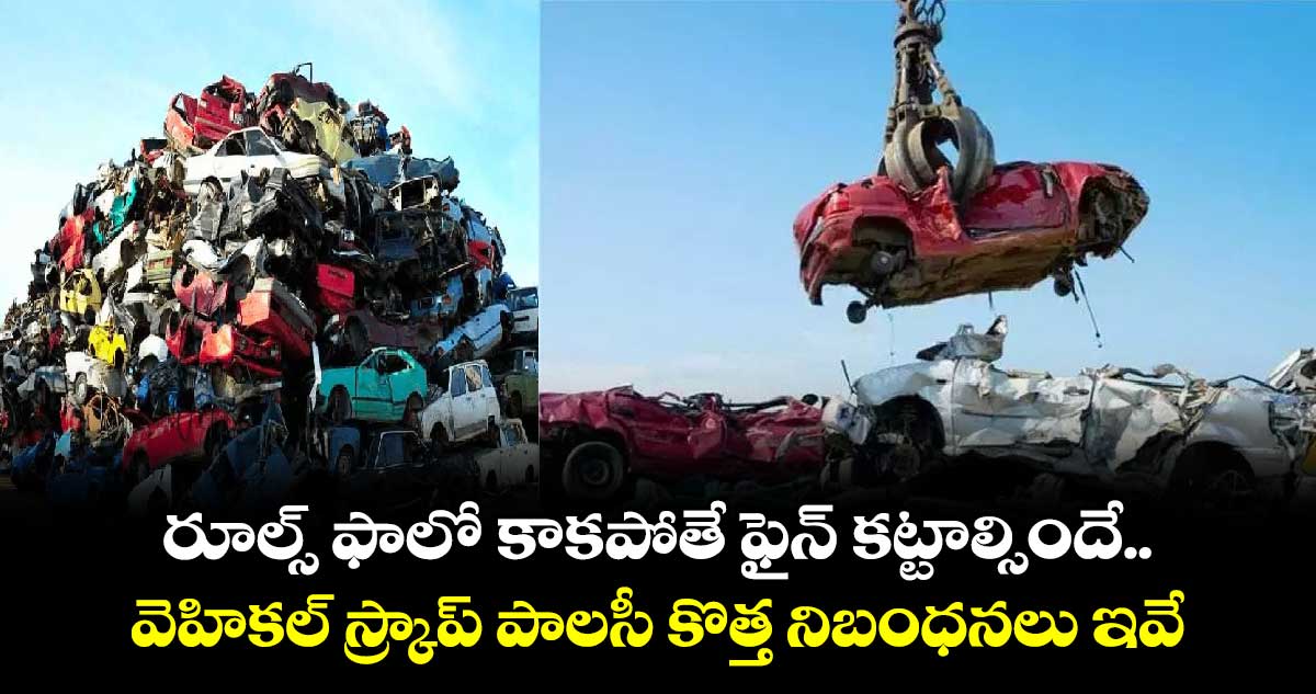 రూల్స్ ఫాలో కాకపోతే ఫైన్ కట్టాల్సిందే.. వెహికల్ స్క్రాప్ పాలసీ కొత్త నిబంధనలు ఇవే