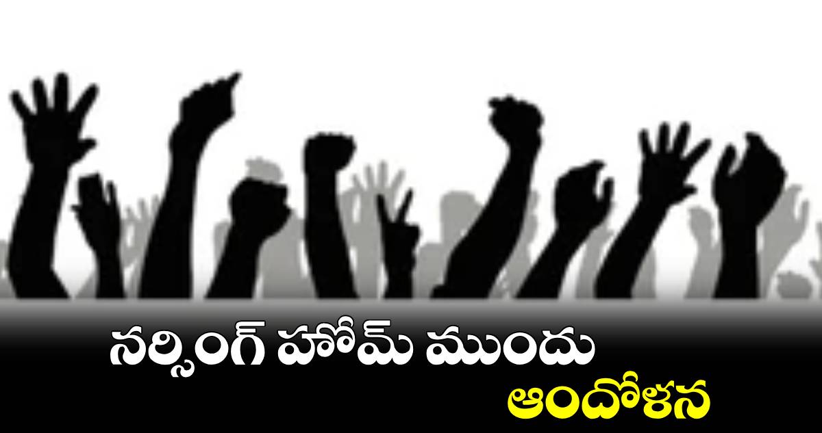 నర్సింగ్ హోమ్ ముందు ఆందోళన