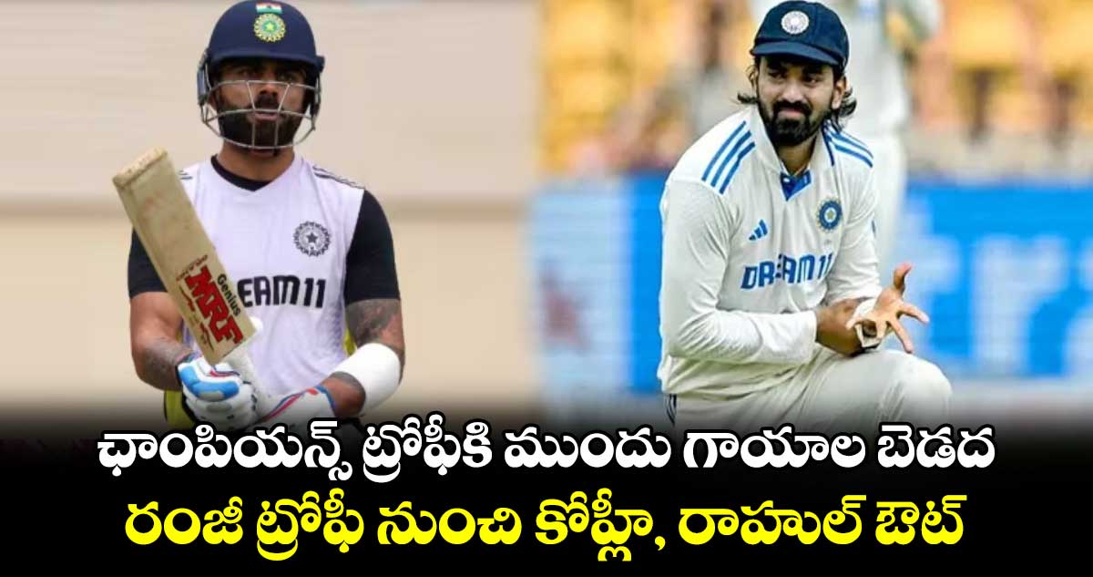 Ranji Trophy: ఛాంపియన్స్ ట్రోఫీకి ముందు గాయాల బెడద.. రంజీ ట్రోఫీ నుంచి కోహ్లీ, రాహుల్‌ ఔట్