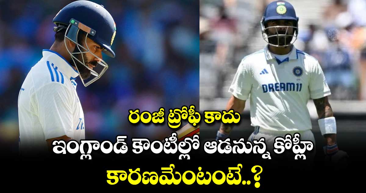 Virat Kohli: రంజీ ట్రోఫీ కాదు ఇంగ్లాండ్ కౌంటీల్లో ఆడనున్న కోహ్లీ.. కారణమేంటంటే..?