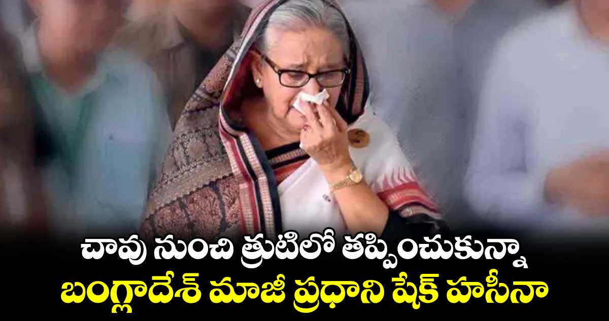 చావు నుంచి త్రుటిలో తప్పించుకున్నా.. బంగ్లాదేశ్ మాజీ ప్రధాని షేక్ హసీనా