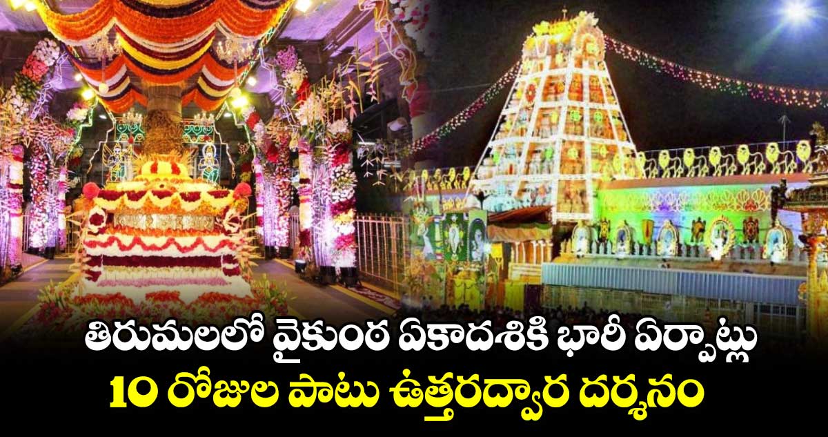 తిరుమలలో వైకుంఠ ఏకాదశికి భారీ ఏర్పాట్లు.. 10 రోజుల పాటు ఉత్తరద్వార దర్శనం..