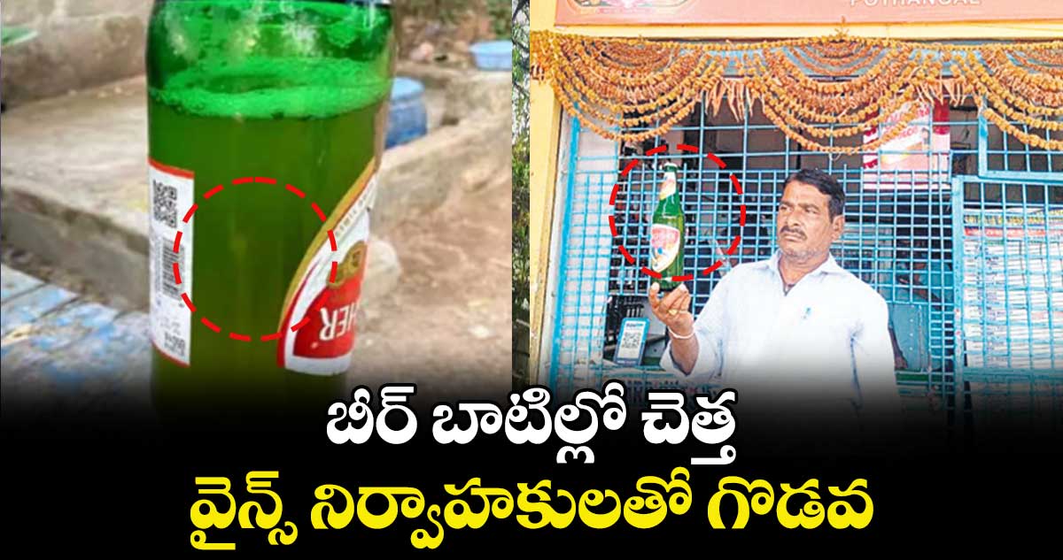 బీర్ బాటిల్లో చెత్త.. వైన్స్ నిర్వాహకులతో గొడవ