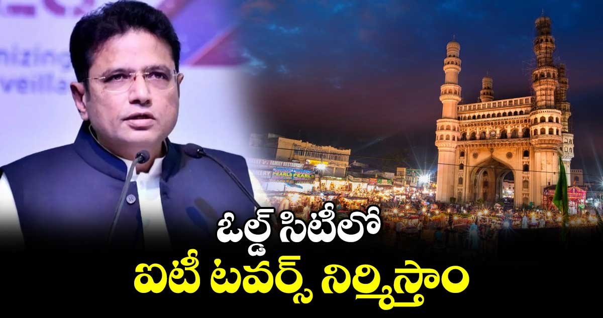 ఓల్డ్ సిటీలో ఐటీ టవర్స్ నిర్మిస్తాం: మంత్రి శ్రీధర్ బాబు