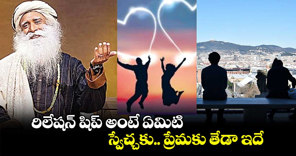 ఆధ్యాత్మికం: రిలేషన్ షిప్ అంటే ఏమిటి... స్వేచ్చకు.. ప్రేమకు తేడా ఇదే