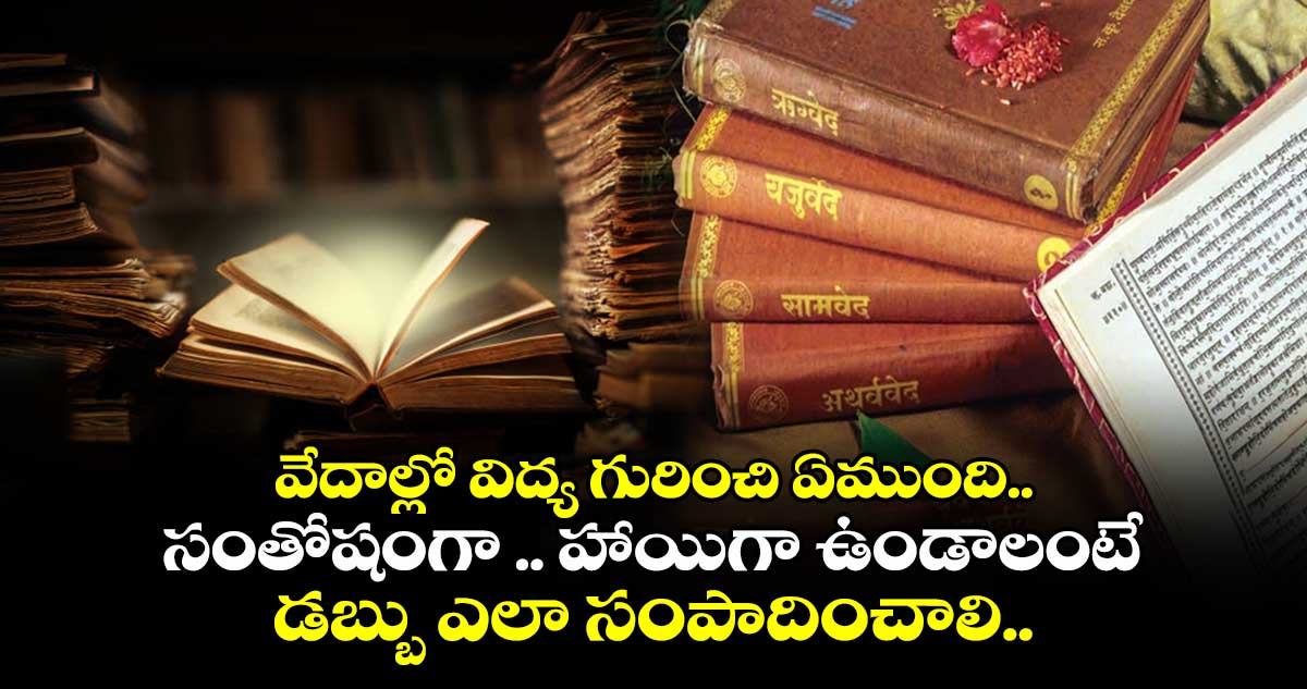 Spiritual: వేదాల్లో  విద్య గురించి ఏముంది.. సంతోషంగా .. హాయిగా ఉండాలంటే డబ్బు ఎలా సంపాదించాలి.. 