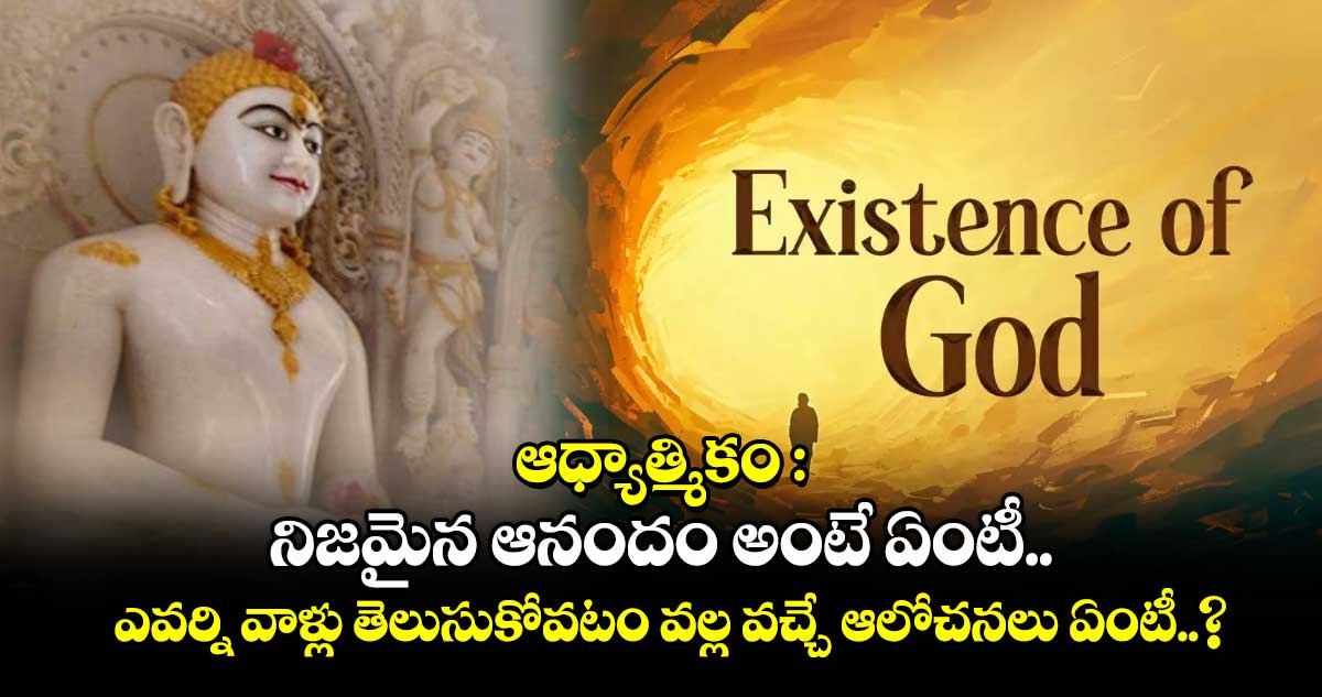 ఆధ్యాత్మికం : నిజమైన ఆనందం అంటే ఏంటీ.. ఎవర్ని వాళ్లు తెలుసుకోవటం వల్ల వచ్చే ఆలోచనలు ఏంటీ..?