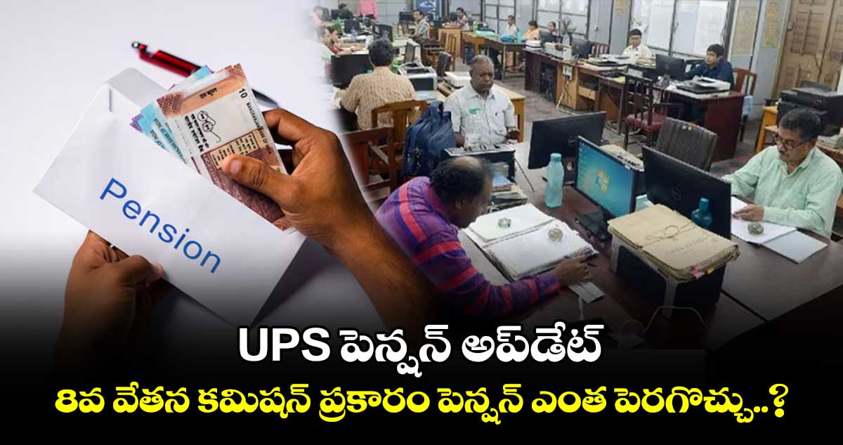 UPS పెన్షన్ అప్⁭డేట్: 8వ వేతన కమిషన్ ప్రకారం పెన్షన్ ఎంత పెరగొచ్చు..?