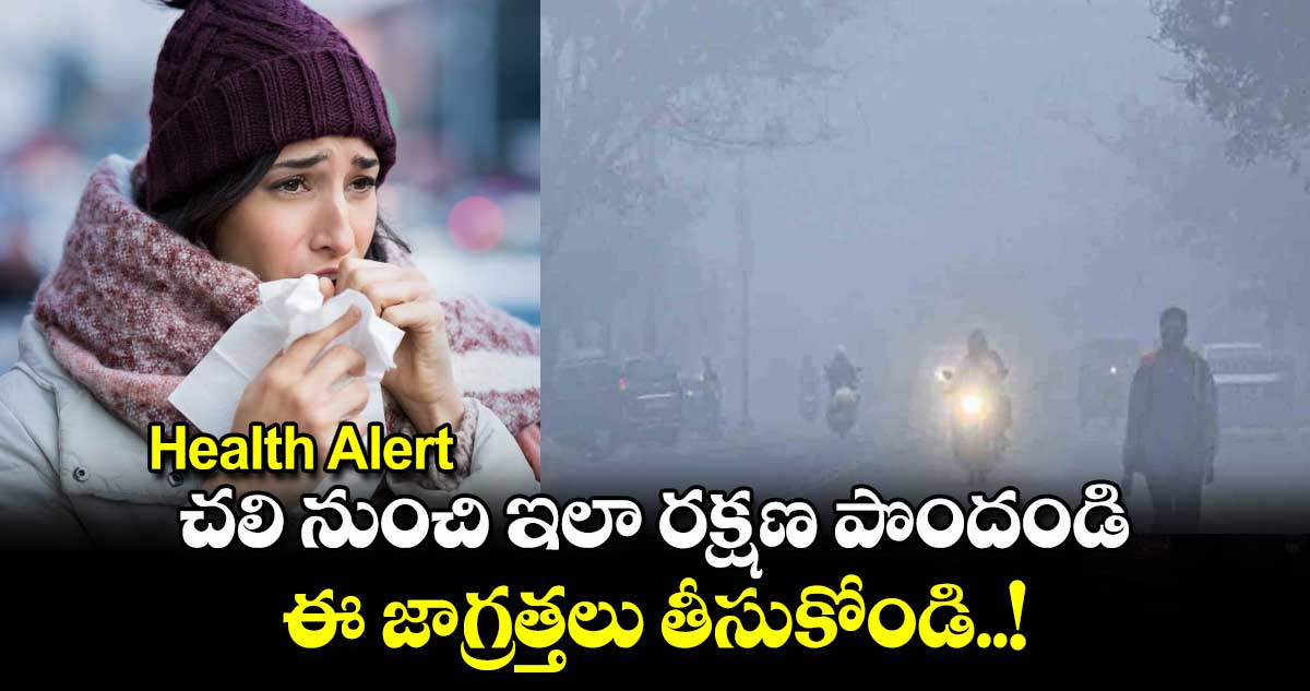 Health Alert : చలి నుంచి ఇలా రక్షణ పొందండి.. ఈ జాగ్రత్తలు తీసుకోండి..!