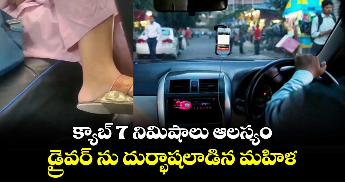 Video Viral: క్యాబ్ 7 నిమిషాలు ఆలస్యం.. డ్రైవర్ ను దుర్భాషలాడిన  మహిళ