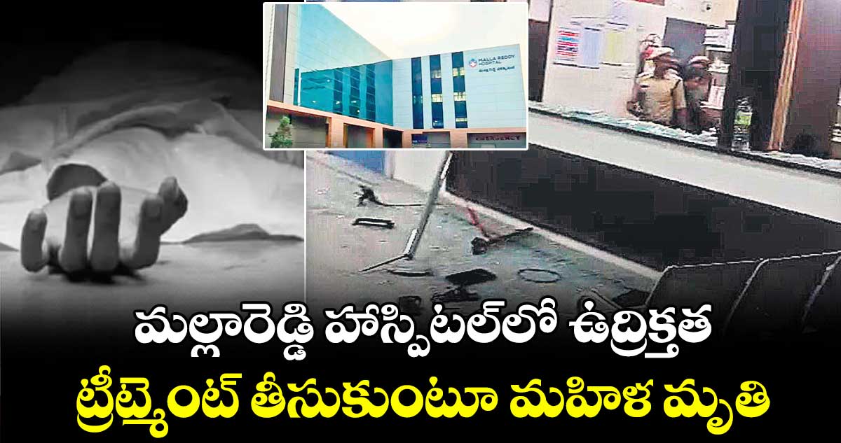 మల్లారెడ్డి హాస్పిటల్లో ఉద్రిక్తత: ట్రీట్మెంట్ తీసుకుంటూ మహిళ మృతి
